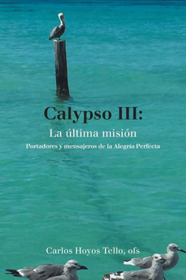 Calypso Iii: La Ultima Mision: Portadores Y Mensajeros De La Alegria Perfecta (Spanish Edition)