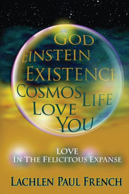 God, Einstein, Existence, Cosmos, Life, Love, You: Love, In The Felicitous Expanse