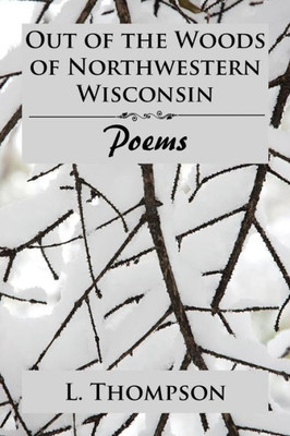 Out Of The Woods Of Northwestern Wisconsin: Poems