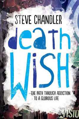 Death Wish: The Path Through Addiction To A Glorious Life