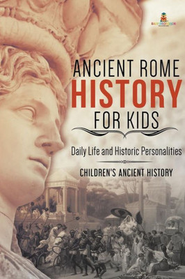 Ancient Rome History For Kids: Daily Life And Historic Personalities Children'S Ancient History