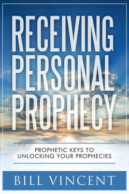 Receiving Personal Prophecy: Prophetic Keys To Unlocking Your Prophecies