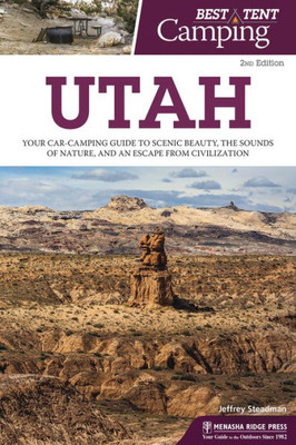 Best Tent Camping: Utah: Your Car-Camping Guide To Scenic Beauty, The Sounds Of Nature, And An Escape From Civilization