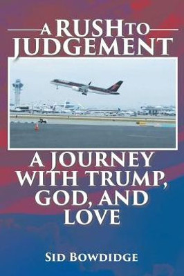 A Rush To Judgement: A Journey With Trump, God, And Love