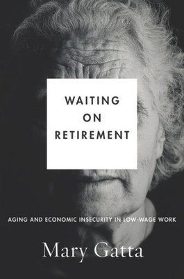 Waiting On Retirement: Aging And Economic Insecurity In Low-Wage Work (Studies In Social Inequality)