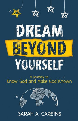 Dream Beyond Yourself: A Journey To Know God And Make God Known