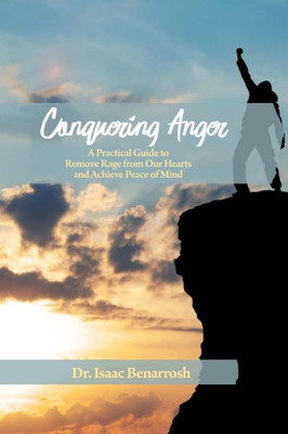 Conquering Anger: A Practical Guide To Remove Rage From Our Hearts And Achieve Peace Of Mind