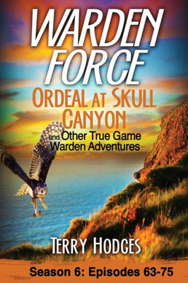 Warden Force: Ordeal At Skull Canyon And Other True Game Warden Adventures: Episodes 63-75