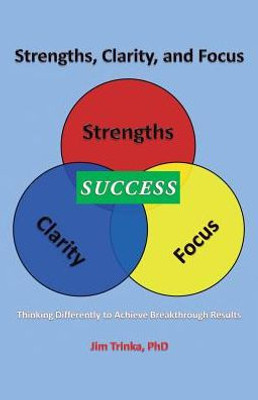 Strengths, Clarity, And Focus: Thinking Differently To Achieve Breakthrough Results