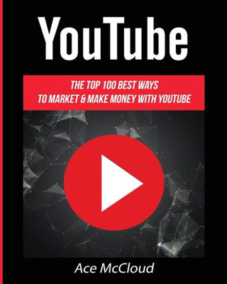 Youtube: The Top 100 Best Ways To Market & Make Money With Youtube (Social Media Youtube Business Online Marketing)