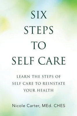 Six Steps To Self Care: Learn The Steps Of Self Care To Reinstate Your Health