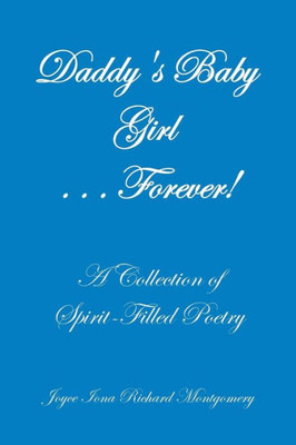 Daddy'S Baby Girl . . . Forever!: A Collection Of Spirit-Filled Poetry