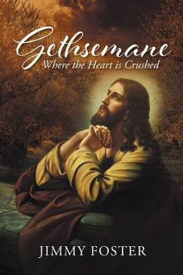 Gethsemane: Where The Heart Is Crushed
