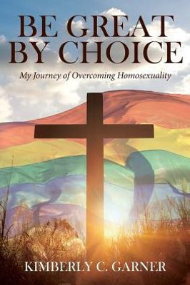 Be Great By Choice: My Journey Of Overcoming Homosexuality