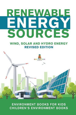 Renewable Energy Sources - Wind, Solar And Hydro Energy Revised Edition: Environment Books For Kids Children'S Environment Books