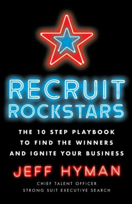 Recruit Rockstars: The 10 Step Playbook To Find The Winners And Ignite Your Business