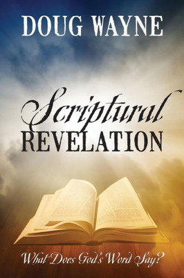 Scriptural Revelation: What Does God'S Word Say?