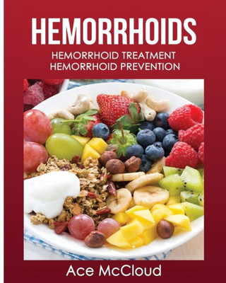 Hemorrhoids: Hemorrhoid Treatment: Hemorrhoid Prevention (Hemorrhoid Pain & Itch Relief From Diet & Medical)