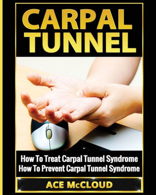 Carpal Tunnel: How To Treat Carpal Tunnel Syndrome: How To Prevent Carpal Tunnel Syndrome (Pain Relief & Treatment For Carpal Tunnel Syndrome)