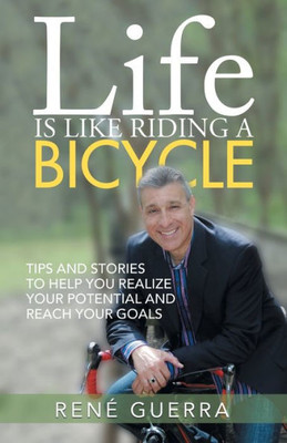 Life Is Like Riding A Bicycle: Tips And Stories To Help You Realize Your Potential And Reach Your Goals