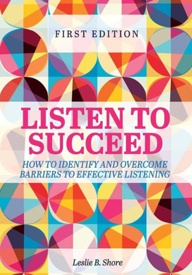 Listen To Succeed: How To Identify And Overcome Barriers To Effective Listening