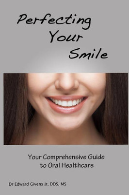 Perfecting Your Smile: Your Comprehensive Guide To Oral Health