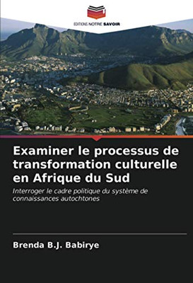 Examiner le processus de transformation culturelle en Afrique du Sud: Interroger le cadre politique du système de connaissances autochtones (French Edition)