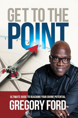 Get To The Point: Ultimate Guide To Reaching Your Divine Potential