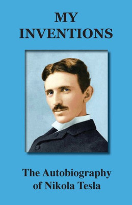 My Inventions: The Autobiography Of Nikola Tesla