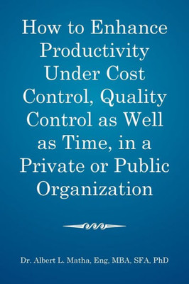 How To Enhance Productivity Under Cost Control, Quality Control As Well As Time, In A Private Or Public Organization