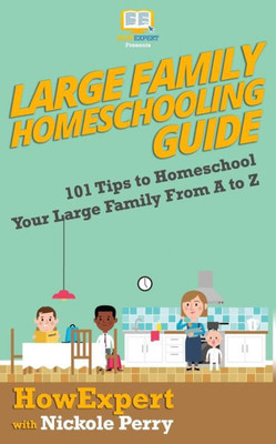 Large Family Homeschooling Guide: 101 Tips To Homeschool Your Large Family From A To Z