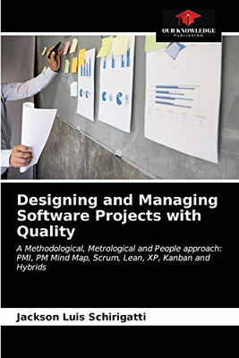 Designing and Managing Software Projects with Quality: A Methodological, Metrological and People approach: PMI, PM Mind Map, Scrum, Lean, XP, Kanban and Hybrids