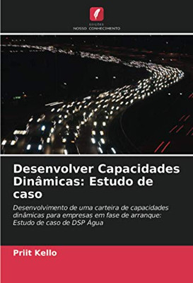 Desenvolver Capacidades Dinâmicas: Estudo de caso: Desenvolvimento de uma carteira de capacidades dinâmicas para empresas em fase de arranque: Estudo de caso de DSP Água (Portuguese Edition)