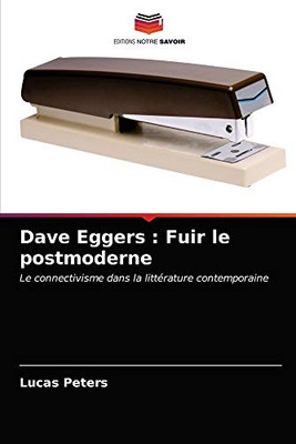 Dave Eggers : Fuir le postmoderne: Le connectivisme dans la littérature contemporaine (French Edition)