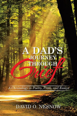 A Dad'S Journey Through Grief: A Chronology In Poetry, Prose, And Essays