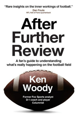 After Further Review: A Fan'S Guide To Understanding What'S Really Happening On The Football Field