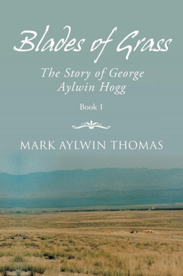 Blades Of Grass: The Story Of George Aylwin Hogg Blades Of Grass: The Story Of George Aylwin Hogg