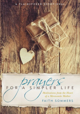Prayers For A Simpler Life: Meditations From The Heart Of A Mennonite Mother (Plainspoken Devotional)