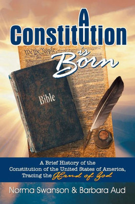 A Constitution Is Born: A Brief History Of The Constitution Of The United States Of America, Tracing The Hand Of God