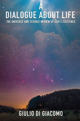 A Dialogue About Life, The Universe And Science In View Of God'S Existence