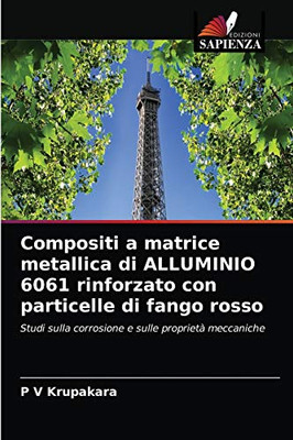 Compositi a matrice metallica di ALLUMINIO 6061 rinforzato con particelle di fango rosso: Studi sulla corrosione e sulle proprietà meccaniche (Italian Edition)