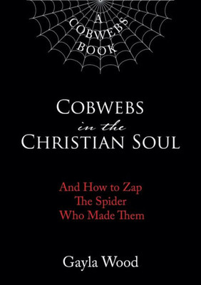 Cobwebs In The Christian Soul: And How To Zap The Spider Who Made Them