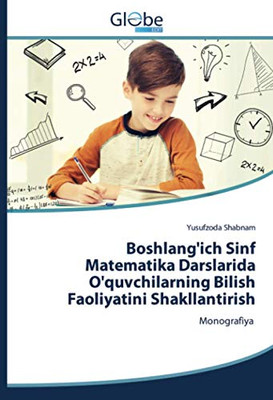 Boshlang'ich Sinf Matematika Darslarida O'quvchilarning Bilish Faoliyatini Shakllantirish: Monografiya