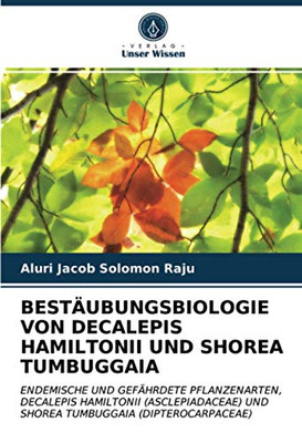 BESTÄUBUNGSBIOLOGIE VON DECALEPIS HAMILTONII UND SHOREA TUMBUGGAIA: ENDEMISCHE UND GEFÄHRDETE PFLANZENARTEN, DECALEPIS HAMILTONII (ASCLEPIADACEAE) UND ... (DIPTEROCARPACEAE) (German Edition)