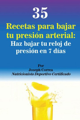 35 Recetas Para Bajar Tu Presion Arterial: Haz Bajar Tu Reloj De Presion En 7 Dias (Spanish Edition)