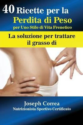 40 Ricette Per La Perdita Di Peso Per Uno Stile Di Vita Frenetico: La Soluzione Per Trattare Il Grasso (Italian Edition)