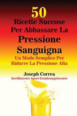 50 Ricette Succose Per Abbassare La Pressione Sanguigna: Un Modo Semplice Per Ridurre La Pressione Alta (Italian Edition)