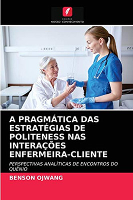 A PRAGMÁTICA DAS ESTRATÉGIAS DE POLITENESS NAS INTERAÇÕES ENFERMEIRA-CLIENTE: PERSPECTIVAS ANALÍTICAS DE ENCONTROS DO QUÊNIO (Portuguese Edition)