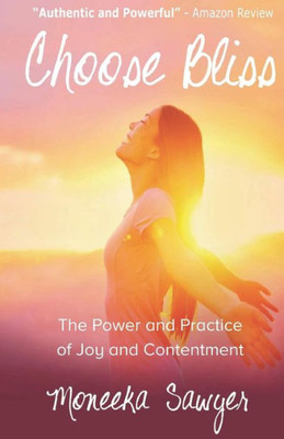 Choose Bliss: The Power And Practice Of Joy And Contentment