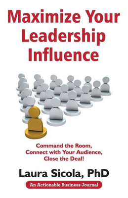 Maximize Your Leadership Influence: Command The Room, Connect With Your Audience, Close The Deal!